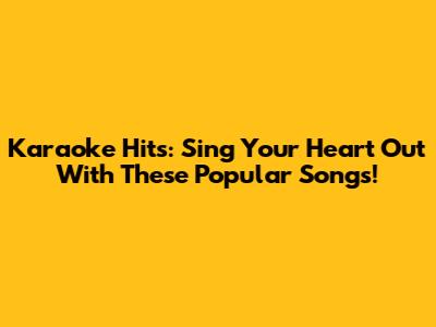 Karaoke Hits: Sing Your Heart Out With These Popular Songs!