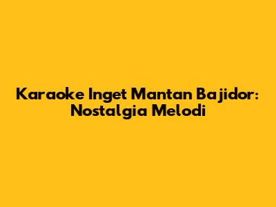 Karaoke Inget Mantan Bajidor: Nostalgia Melodi