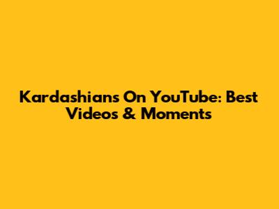Kardashians On YouTube: Best Videos & Moments