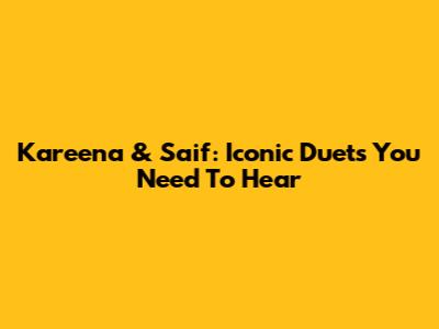 Kareena & Saif: Iconic Duets You Need To Hear