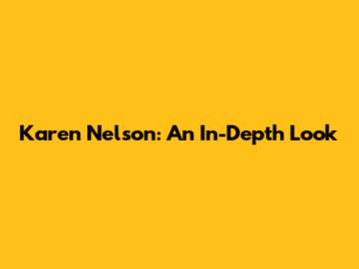 Karen Nelson: An In-Depth Look