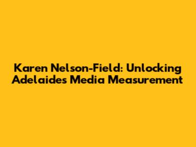 Karen Nelson-Field: Unlocking Adelaide's Media Measurement