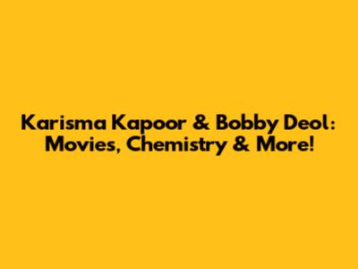 Karisma Kapoor & Bobby Deol: Movies, Chemistry & More!