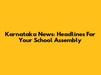 Karnataka News: Headlines For Your School Assembly