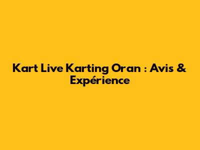 Kart Live Karting Oran : Avis & Expérience