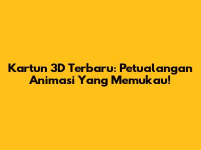 Kartun 3D Terbaru: Petualangan Animasi Yang Memukau!
