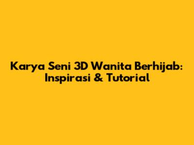 Karya Seni 3D Wanita Berhijab: Inspirasi & Tutorial
