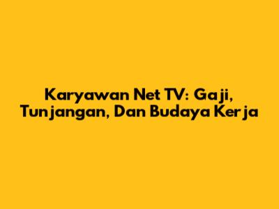 Karyawan Net TV: Gaji, Tunjangan, Dan Budaya Kerja