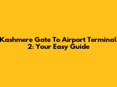 Kashmere Gate To Airport Terminal 2: Your Easy Guide
