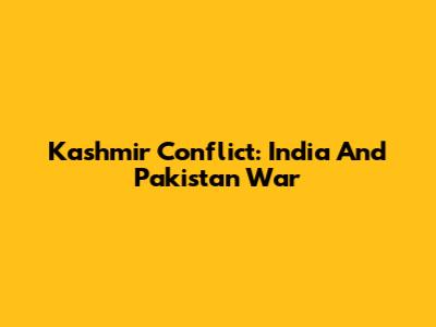 Kashmir Conflict: India And Pakistan War