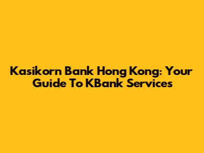Kasikorn Bank Hong Kong: Your Guide To KBank Services