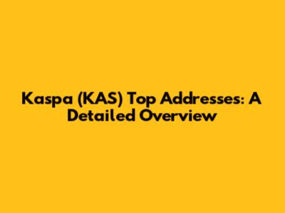 Kaspa (KAS) Top Addresses: A Detailed Overview