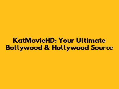 KatMovieHD: Your Ultimate Bollywood & Hollywood Source