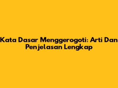 Kata Dasar Menggerogoti: Arti Dan Penjelasan Lengkap