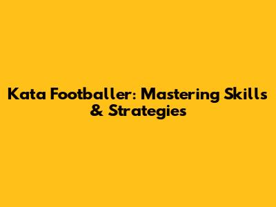 Kata Footballer: Mastering Skills & Strategies