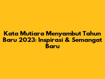 Kata Mutiara Menyambut Tahun Baru 2023: Inspirasi & Semangat Baru