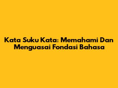 Kata Suku Kata: Memahami Dan Menguasai Fondasi Bahasa