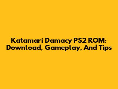 Katamari Damacy PS2 ROM: Download, Gameplay, And Tips