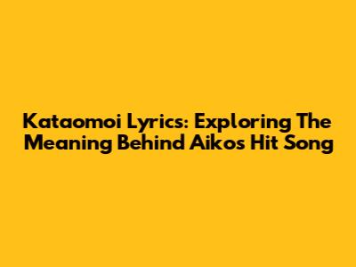 Kataomoi Lyrics: Exploring The Meaning Behind Aiko's Hit Song