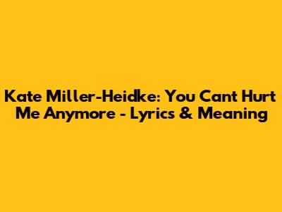 Kate Miller-Heidke: You Can't Hurt Me Anymore - Lyrics & Meaning