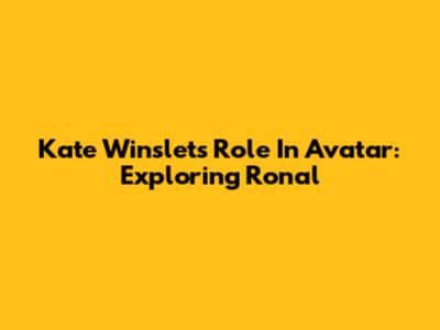 Kate Winslet's Role In Avatar: Exploring Ronal