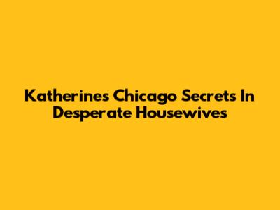 Katherine's Chicago Secrets In Desperate Housewives