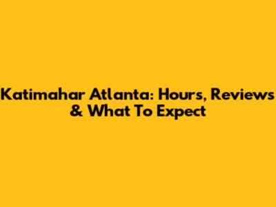 Katimahar Atlanta: Hours, Reviews & What To Expect