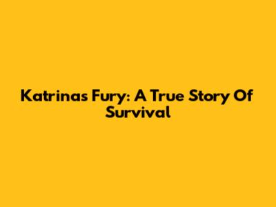 Katrina's Fury: A True Story Of Survival