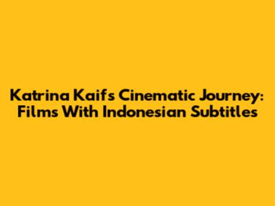 Katrina Kaif's Cinematic Journey: Films With Indonesian Subtitles