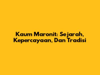 Kaum Maronit: Sejarah, Kepercayaan, Dan Tradisi