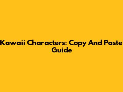 Kawaii Characters: Copy And Paste Guide
