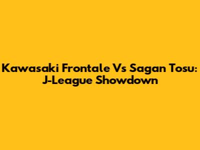 Kawasaki Frontale Vs Sagan Tosu: J-League Showdown