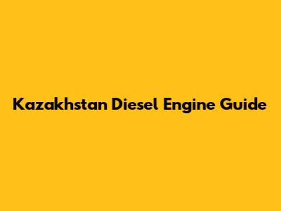 Kazakhstan Diesel Engine Guide