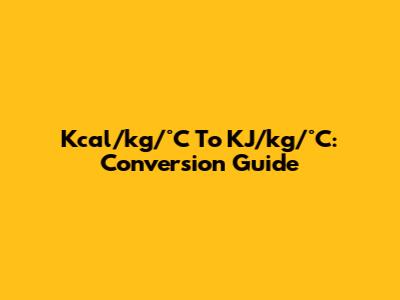Kcal/kg/°C To KJ/kg/°C: Conversion Guide
