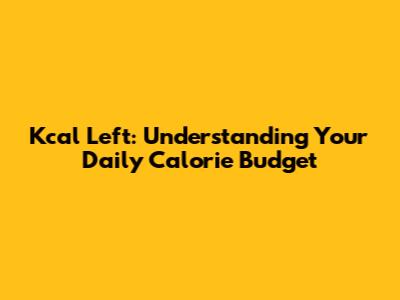 Kcal Left: Understanding Your Daily Calorie Budget