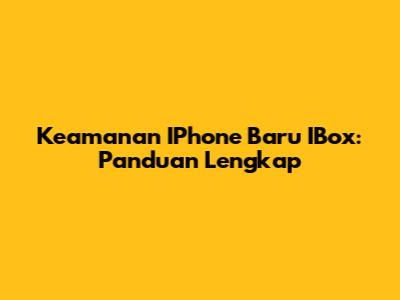 Keamanan IPhone Baru IBox: Panduan Lengkap