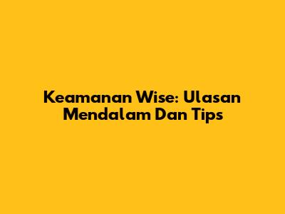 Keamanan Wise: Ulasan Mendalam Dan Tips