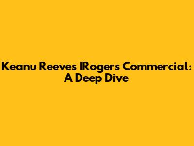Keanu Reeves' IRogers Commercial: A Deep Dive
