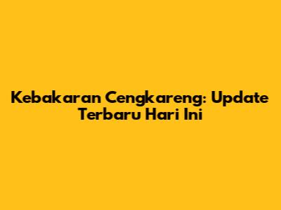 Kebakaran Cengkareng: Update Terbaru Hari Ini