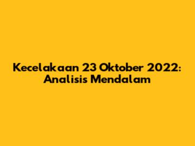 Kecelakaan 23 Oktober 2022: Analisis Mendalam