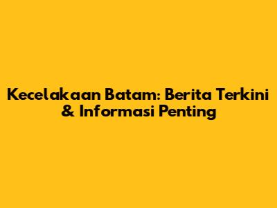 Kecelakaan Batam: Berita Terkini & Informasi Penting