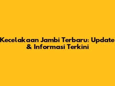 Kecelakaan Jambi Terbaru: Update & Informasi Terkini