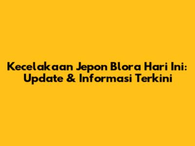 Kecelakaan Jepon Blora Hari Ini: Update & Informasi Terkini