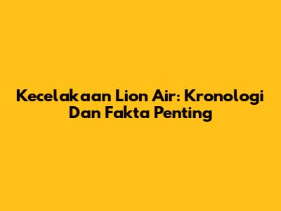 Kecelakaan Lion Air: Kronologi Dan Fakta Penting