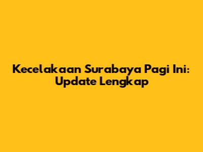 Kecelakaan Surabaya Pagi Ini: Update Lengkap