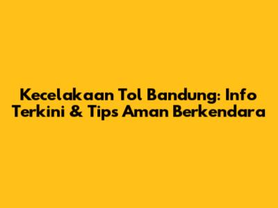 Kecelakaan Tol Bandung: Info Terkini & Tips Aman Berkendara