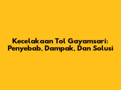 Kecelakaan Tol Gayamsari: Penyebab, Dampak, Dan Solusi