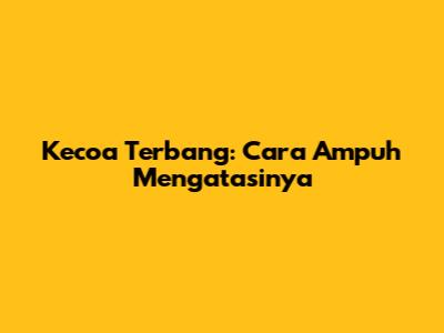 Kecoa Terbang: Cara Ampuh Mengatasinya