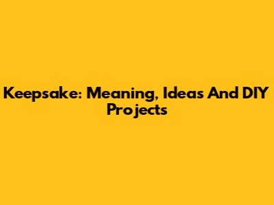 Keepsake: Meaning, Ideas And DIY Projects
