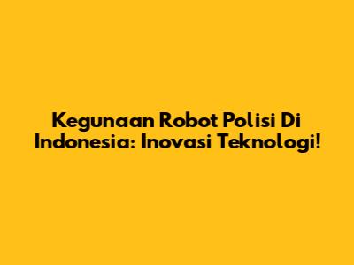 Kegunaan Robot Polisi Di Indonesia: Inovasi Teknologi!
